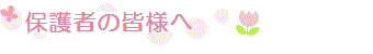 保護者の皆様へ
