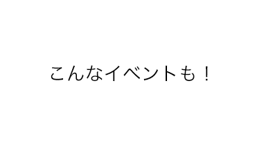 こんなイベントも！