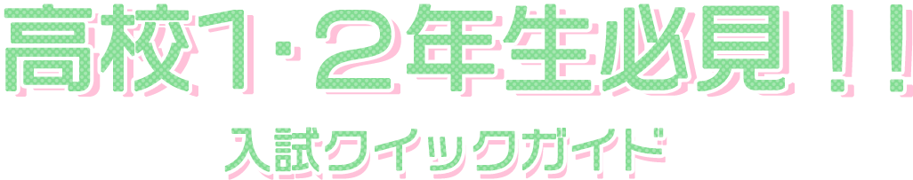 高校1・２年生必見！！入試クイックガイド