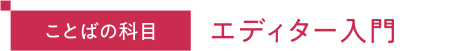 ことばの科目 エディター入門