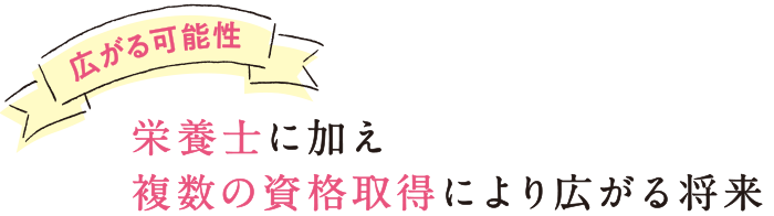 広がる可能性 栄養士に加え複数の資格取得により広がる将来